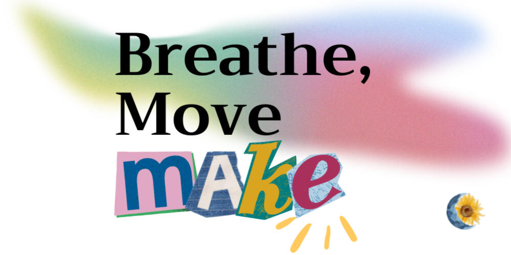 Breathe, Move, Make